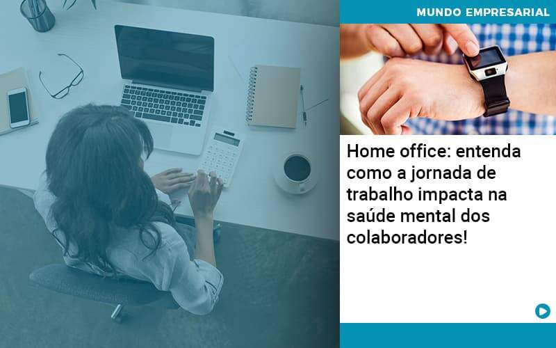 Home Office Entenda Como A Jornada De Trabalho Impacta Na Saude Mental Dos Colaboradores - Compliance Contábil